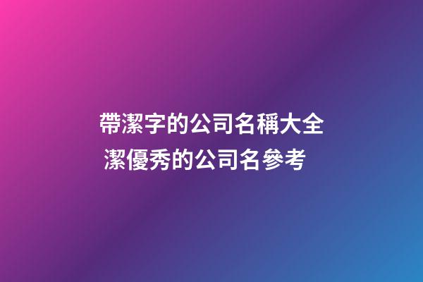 帶潔字的公司名稱大全 潔優秀的公司名參考-第1張-公司起名-玄機派
